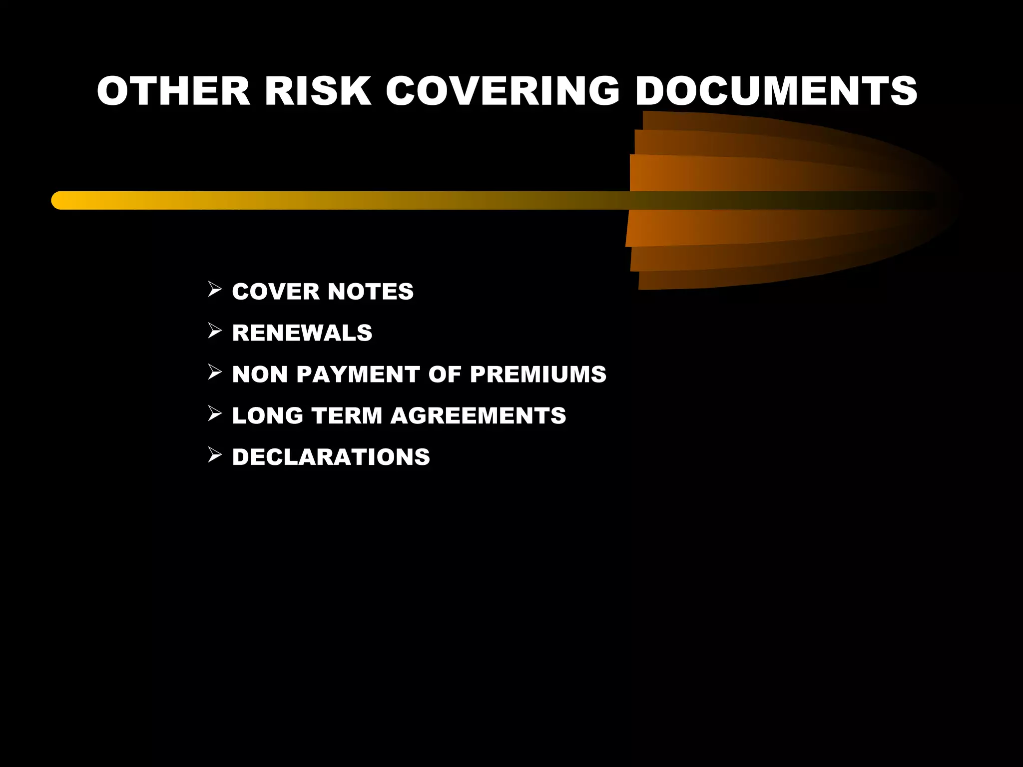 OTHER RISK COVERING DOCUMENTS
 COVER NOTES
 RENEWALS
 NON PAYMENT OF PREMIUMS
 LONG TERM AGREEMENTS
 DECLARATIONS
 