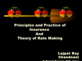 Principles and Practice of
Insurance
And
Theory of Rate Making
Lajpat Ray
Chandnani
 