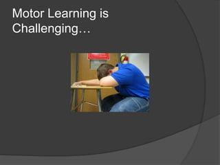 Motor Learning is
Challenging…
 