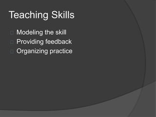 Teaching Skills
Modeling the skill
Providing feedback
Organizing practice
 