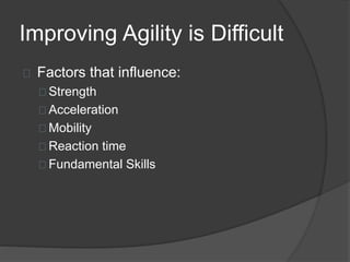 Improving Agility is Difficult
Factors that influence:
Strength
Acceleration
Mobility
Reaction time
Fundamental Skills
 