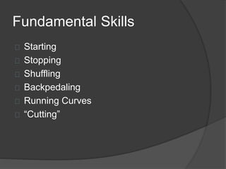 Fundamental Skills
Starting
Stopping
Shuffling
Backpedaling
Running Curves
“Cutting”
 