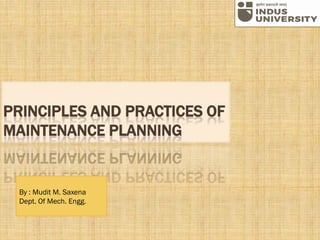 PRINCIPLES AND PRACTICES OF
MAINTENANCE PLANNING
By : Mudit M. Saxena
Dept. Of Mech. Engg.
 