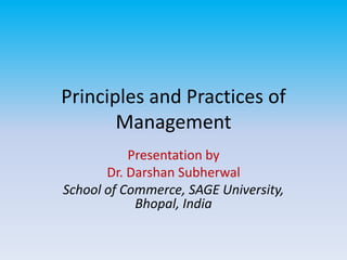 Principles and Practices of
Management
Presentation by
Dr. Darshan Subherwal
School of Commerce, SAGE University,
Bhopal, India
 