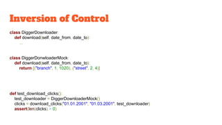 Inversion of Control
class DiggerDownloader:
def download(self, date_from, date_to):
...
class DiggerDonwloaderMock:
def d...