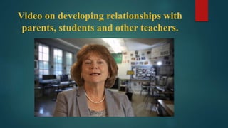 Video on developing relationships with
parents, students and other teachers.
 