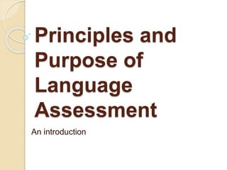 Principles and
Purpose of
Language
Assessment
An introduction
 