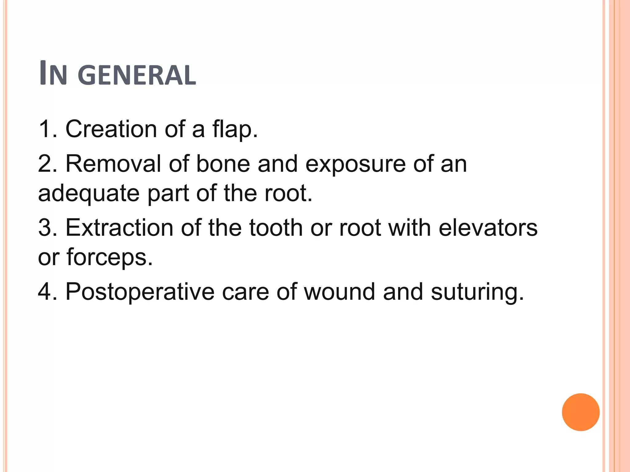 IN GENERAL
1. Creation of a flap.
2. Removal of bone and exposure of an
adequate part of the root.
3. Extraction of the tooth or root with elevators
or forceps.
4. Postoperative care of wound and suturing.
 
