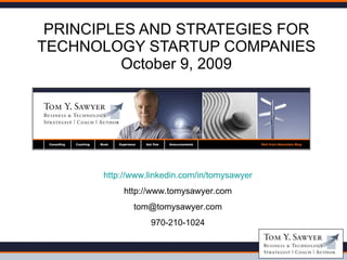 PRINCIPLES AND STRATEGIES FOR TECHNOLOGY STARTUP COMPANIES October 9, 2009 http://www.linkedin.com/in/tomysawyer http://www.tomysawyer.com [email_address] 970-210-1024 