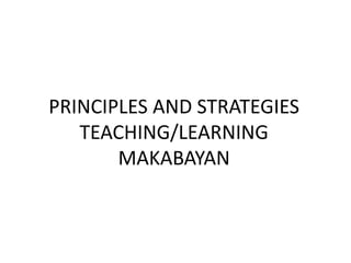 PRINCIPLES AND STRATEGIES
TEACHING/LEARNING
MAKABAYAN
 