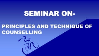 SEMINAR ON-
PRINCIPLES AND TECHNIQUE OF
COUNSELLING
 