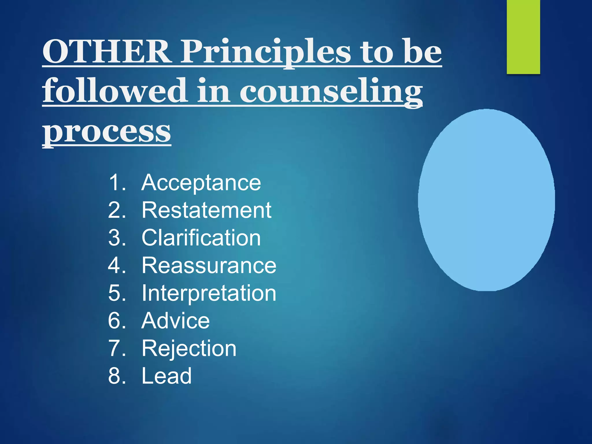 OTHER Principles to be
followed in counseling
process
1. Acceptance
2. Restatement
3. Clarification
4. Reassurance
5. Interpretation
6. Advice
7. Rejection
8. Lead
 