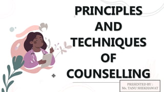 PRINCIPLES
AND
TECHNIQUES
OF
COUNSELLING
PRESENTED BY :
Ms. TANU SHEKHAWAT
 