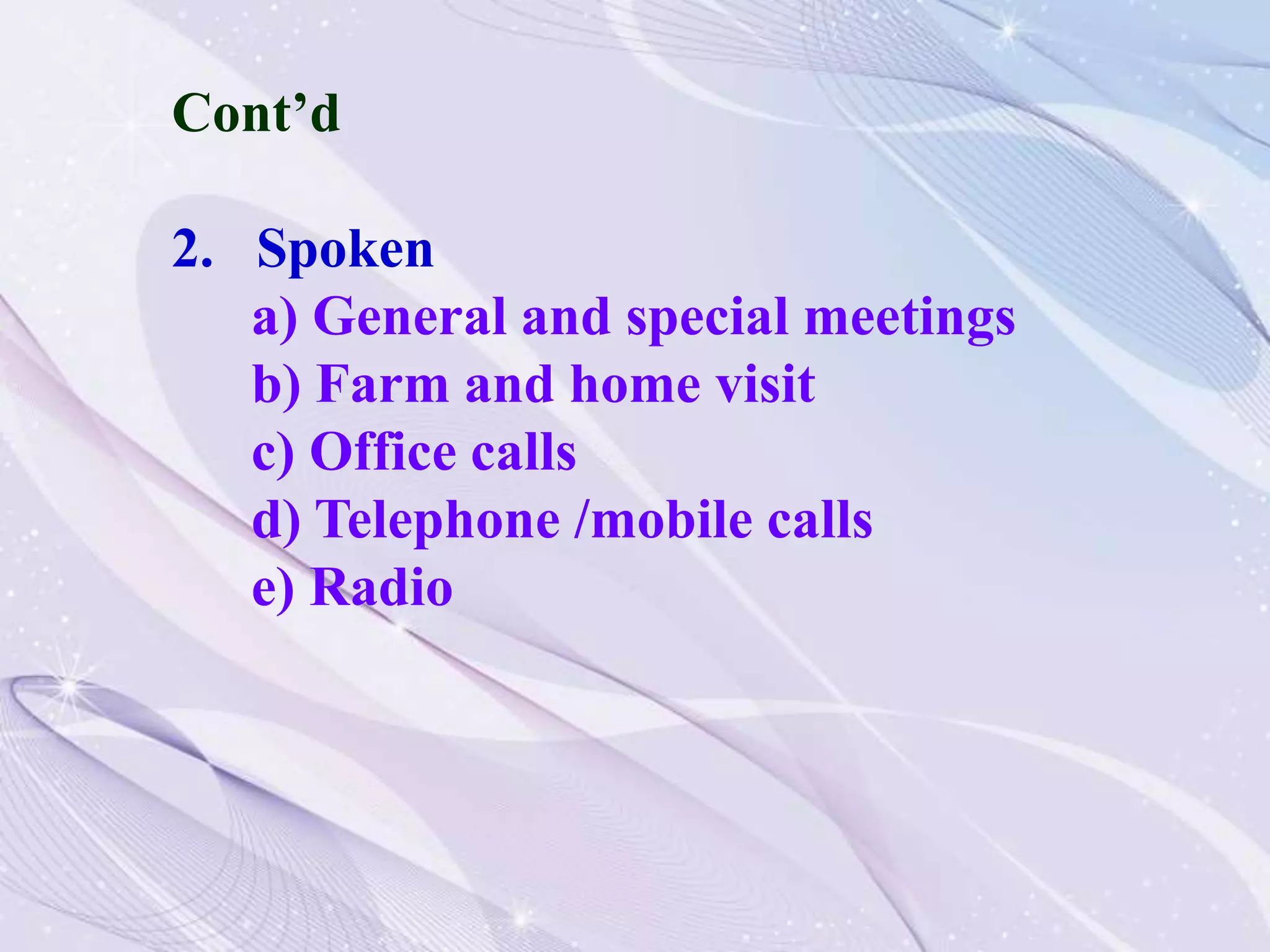 Cont’d
2. Spoken
a) General and special meetings
b) Farm and home visit
c) Office calls
d) Telephone /mobile calls
e) Radio
 