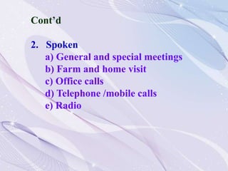 Cont’d
2. Spoken
a) General and special meetings
b) Farm and home visit
c) Office calls
d) Telephone /mobile calls
e) Radio
 