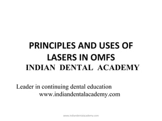 PRINCIPLES AND USES OF
LASERS IN OMFS

INDIAN DENTAL ACADEMY
Leader in continuing dental education
www.indiandentalacademy.com

www.indiandentalacademy.com

 