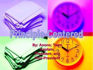 Principle-Centered By: Anono; Team Captain, President, and Vice-President 