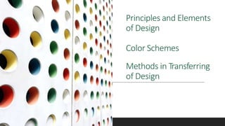 Principles and Elements
of Design
Color Schemes
Methods in Transferring
of Design
 