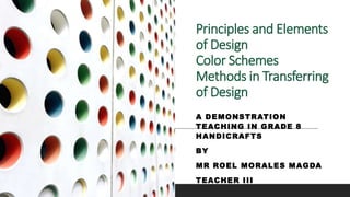Principles and Elements
of Design
Color Schemes
Methods in Transferring
of Design
A DEMONSTRATION
TEACHING IN GRADE 8
HANDICRAFTS
BY
MR ROEL MORALES MAGDA
TEACHER III
 