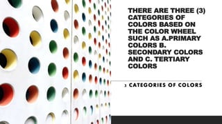 THERE ARE THREE (3)
CATEGORIES OF
COLORS BASED ON
THE COLOR WHEEL
SUCH AS A.PRIMARY
COLORS B.
SECONDARY COLORS
AND C. TERTIARY
COLORS
3 CATEGORIES OF COLORS
 