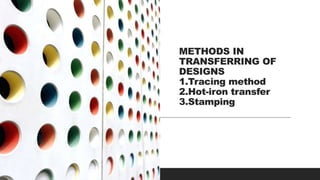 METHODS IN
TRANSFERRING OF
DESIGNS
1.Tracing method
2.Hot-iron transfer
3.Stamping
 