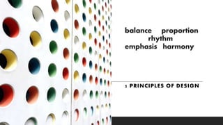 balance proportion
rhythm
emphasis harmony
5 PRINCIPLES OF DESIGN
 