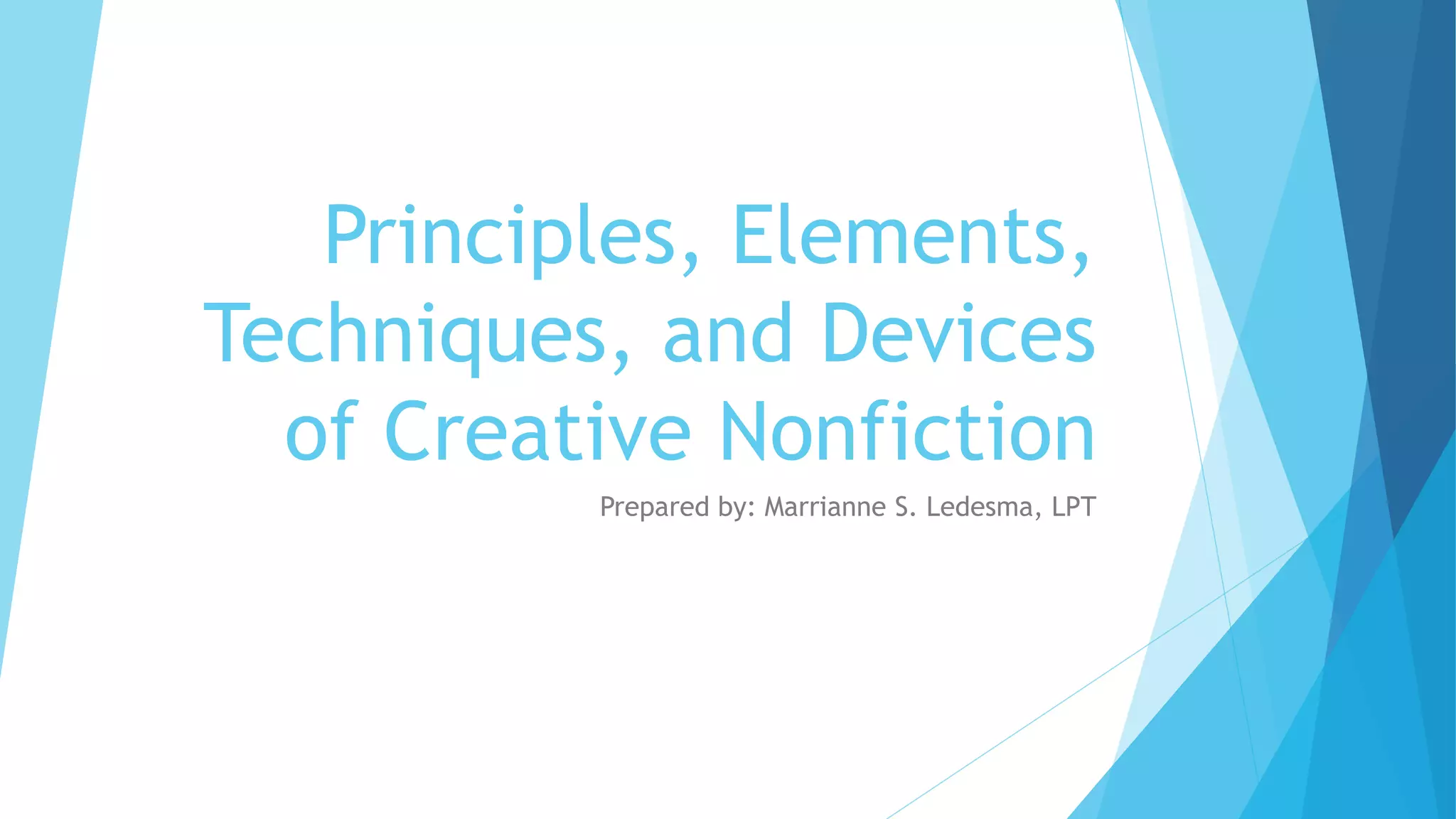 Principles, Elements,
Techniques, and Devices
of Creative Nonfiction
Prepared by: Marrianne S. Ledesma, LPT
 