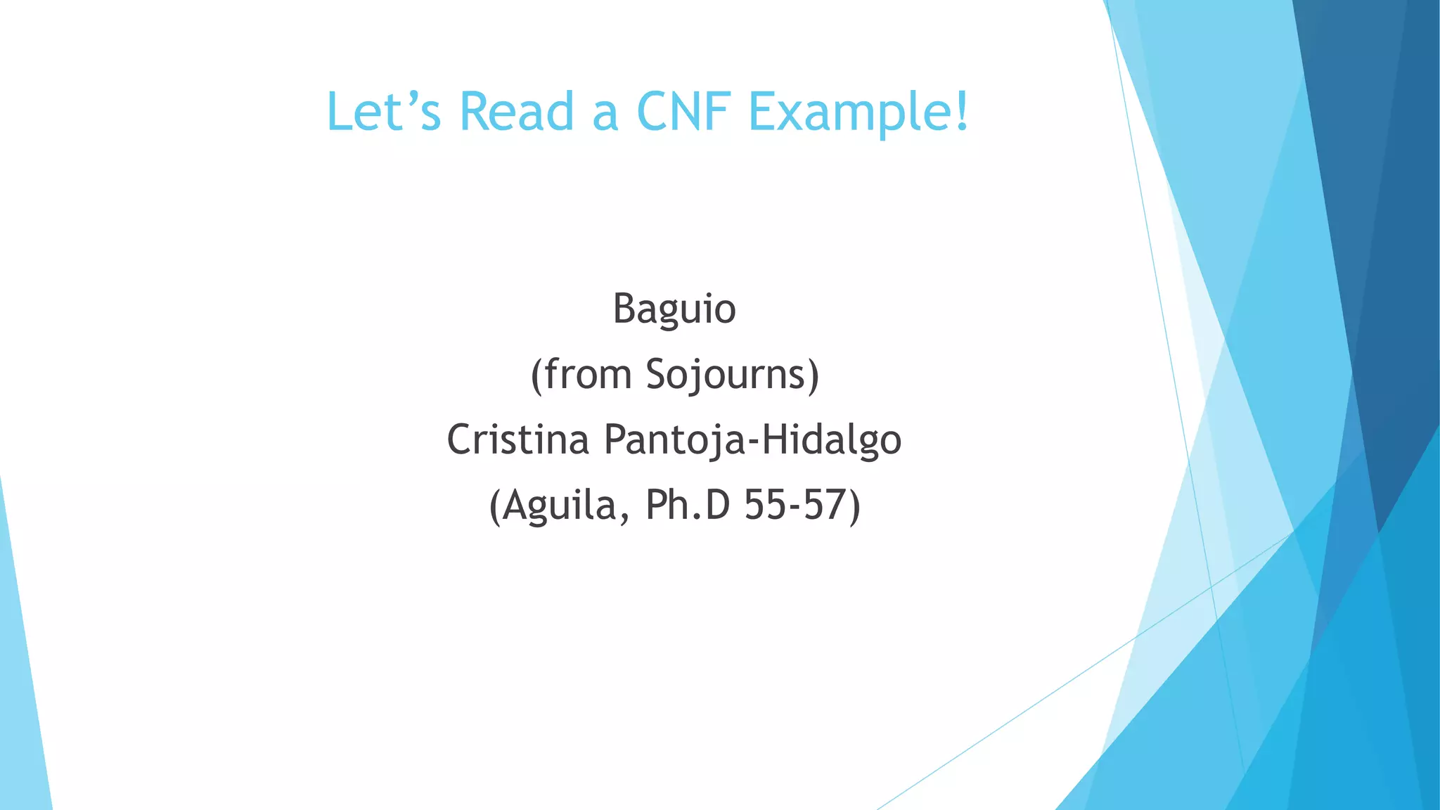 Let’s Read a CNF Example!
Baguio
(from Sojourns)
Cristina Pantoja-Hidalgo
(Aguila, Ph.D 55-57)
 