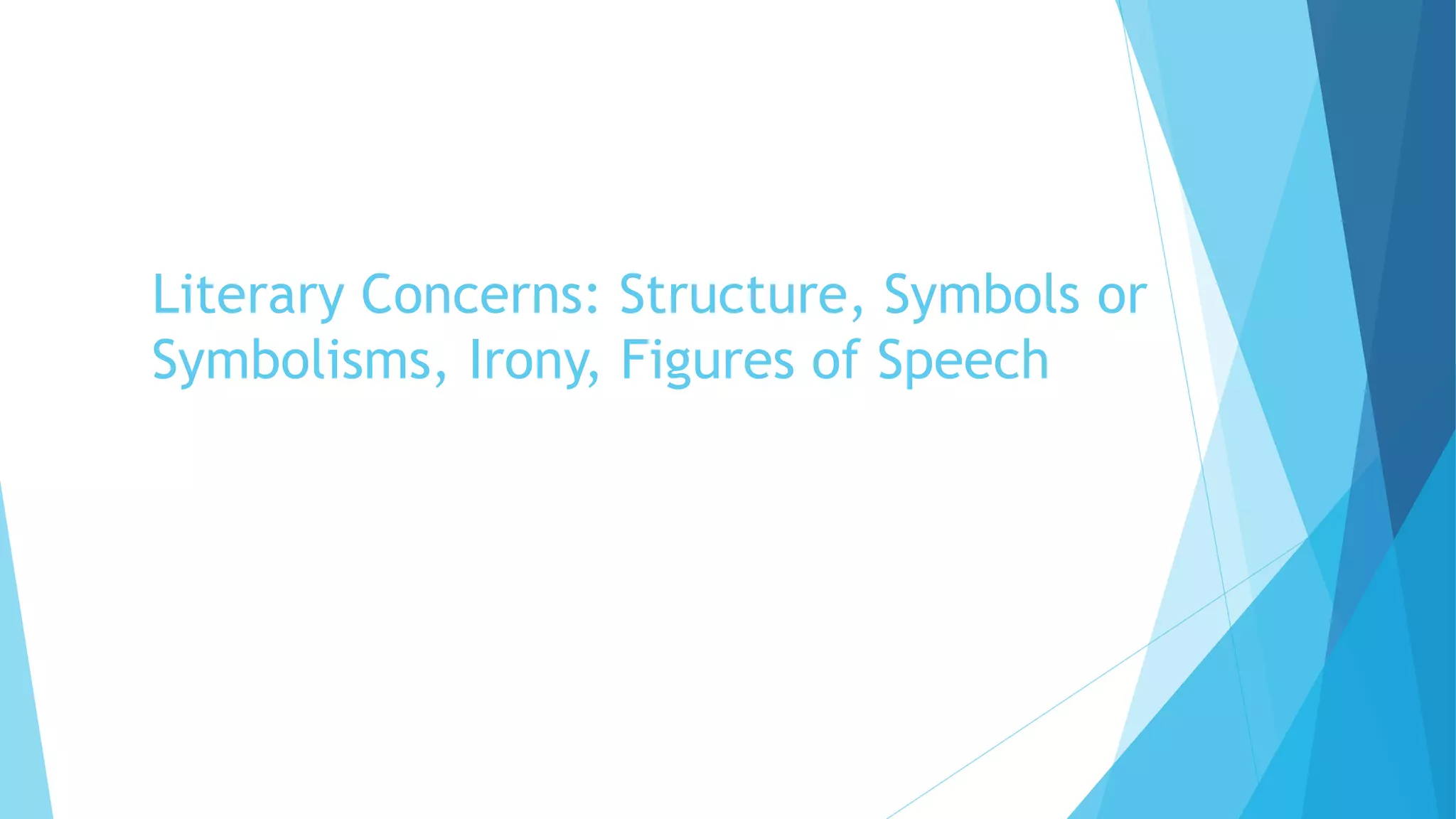 Literary Concerns: Structure, Symbols or
Symbolisms, Irony, Figures of Speech
 