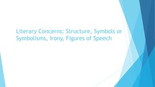Literary Concerns: Structure, Symbols or
Symbolisms, Irony, Figures of Speech
 