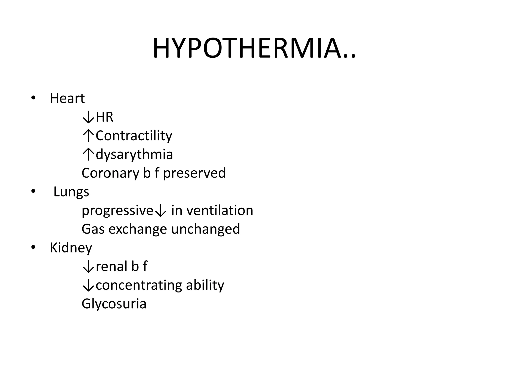 HYPOTHERMIA..
• Heart
↓HR
↑Contractility
↑dysarythmia
Coronary b f preserved
• Lungs
progressive↓ in ventilation
Gas exchange unchanged
• Kidney
↓renal b f
↓concentrating ability
Glycosuria
 