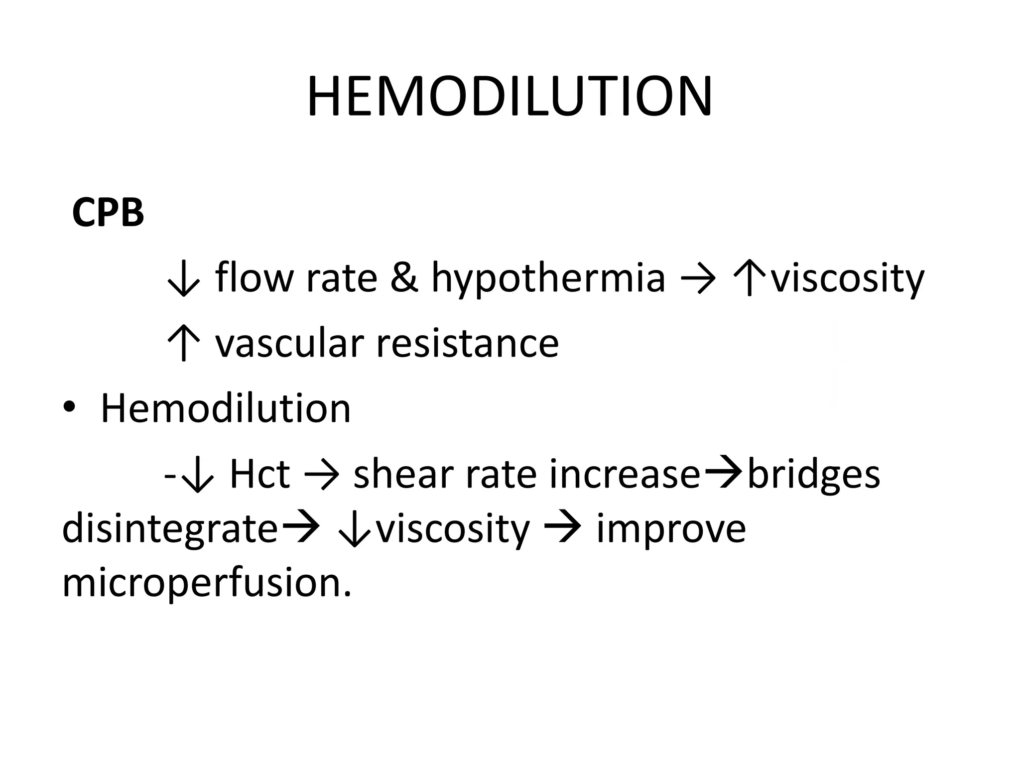 HEMODILUTION
CPB
↓ flow rate & hypothermia → ↑viscosity
↑ vascular resistance
• Hemodilution
-↓ Hct → shear rate increasebridges
disintegrate ↓viscosity  improve
microperfusion.
 