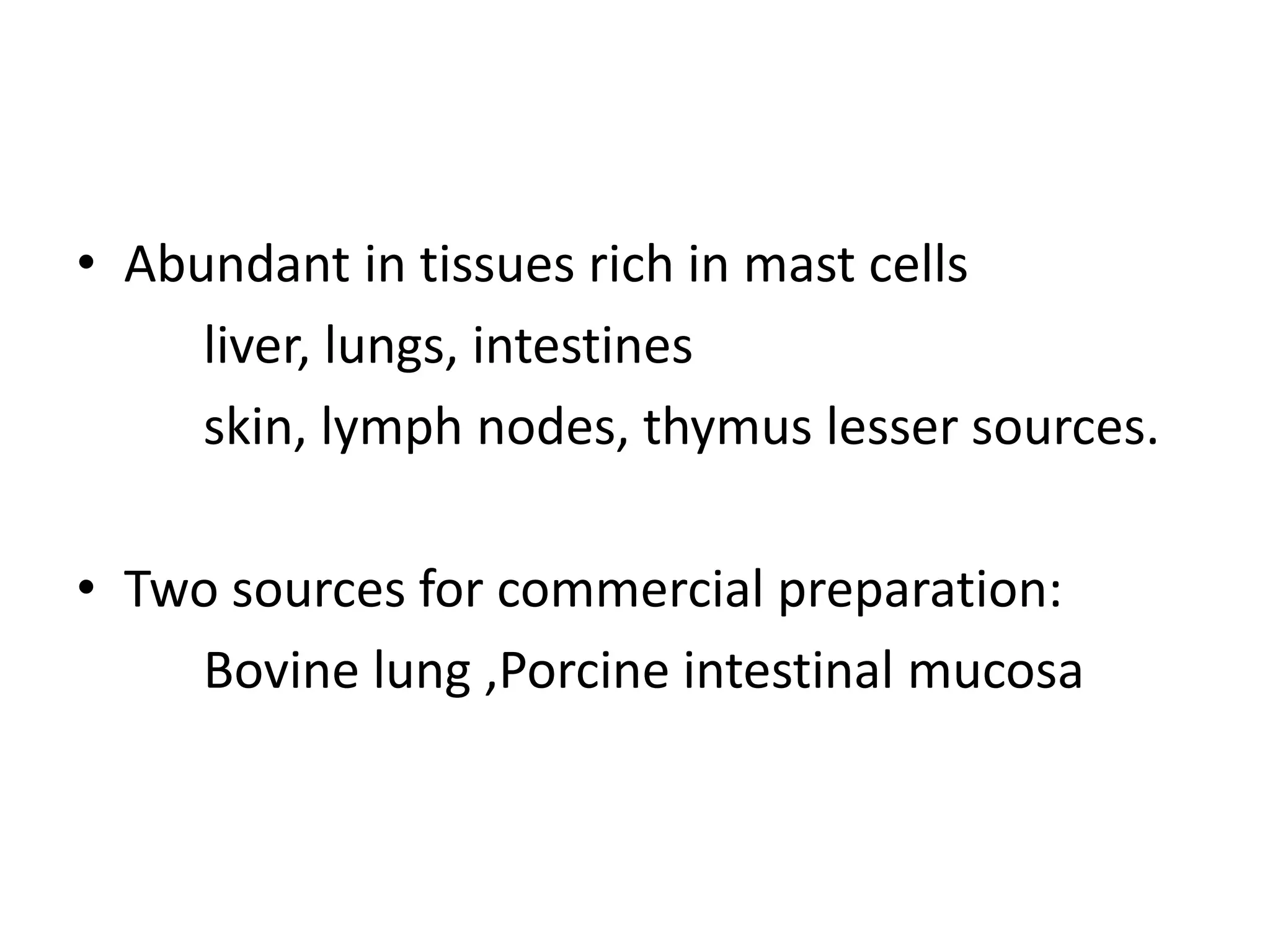 • Abundant in tissues rich in mast cells
liver, lungs, intestines
skin, lymph nodes, thymus lesser sources.
• Two sources for commercial preparation:
Bovine lung ,Porcine intestinal mucosa
 