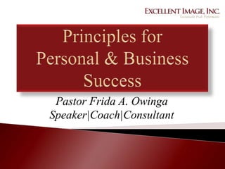 Principles for Personal & Business Success Pastor Frida A. Owinga Speaker|Coach|Consultant 