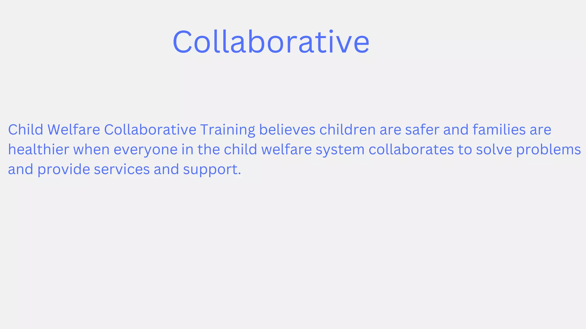 Collaborative
Child Welfare Collaborative Training believes children are safer and families are
healthier when everyone in the child welfare system collaborates to solve problems
and provide services and support.
 