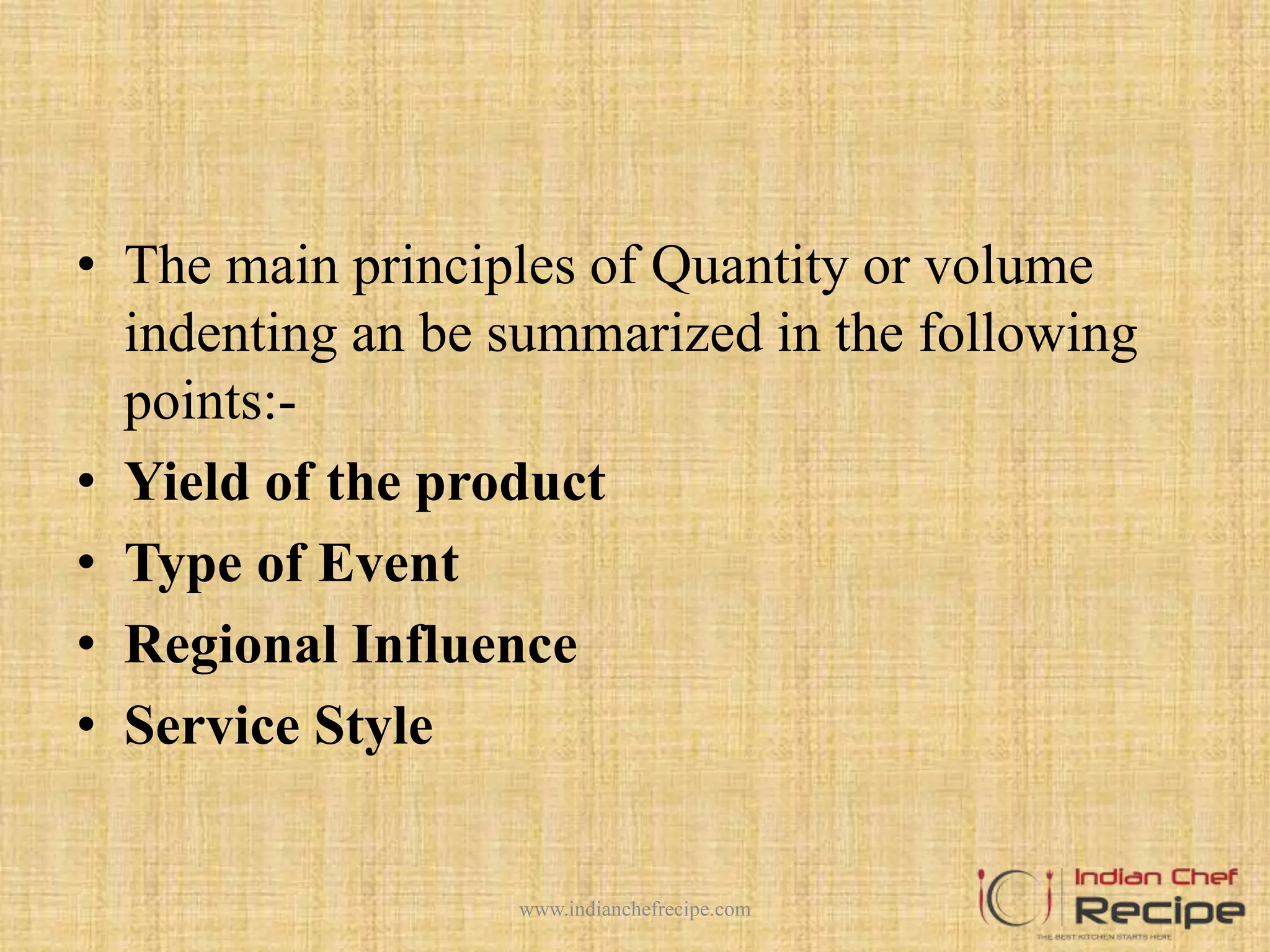 • The main principles of Quantity or volume
indenting an be summarized in the following
points:-
• Yield of the product
• Type of Event
• Regional Influence
• Service Style
www.indianchefrecipe.com
 