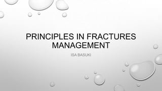 PRINCIPLES IN FRACTURES
MANAGEMENT
ISA BASUKI
 