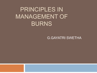 PRINCIPLES IN
MANAGEMENT OF
BURNS
G.GAYATRI SWETHA
 