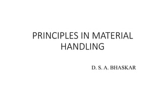 PRINCIPLES IN MATERIAL
HANDLING
D. S. A. BHASKAR
 
