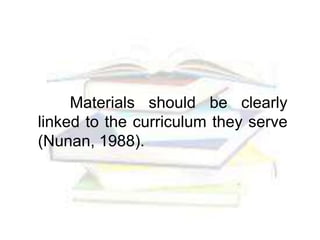 Materials should be clearly
linked to the curriculum they serve
(Nunan, 1988).
 