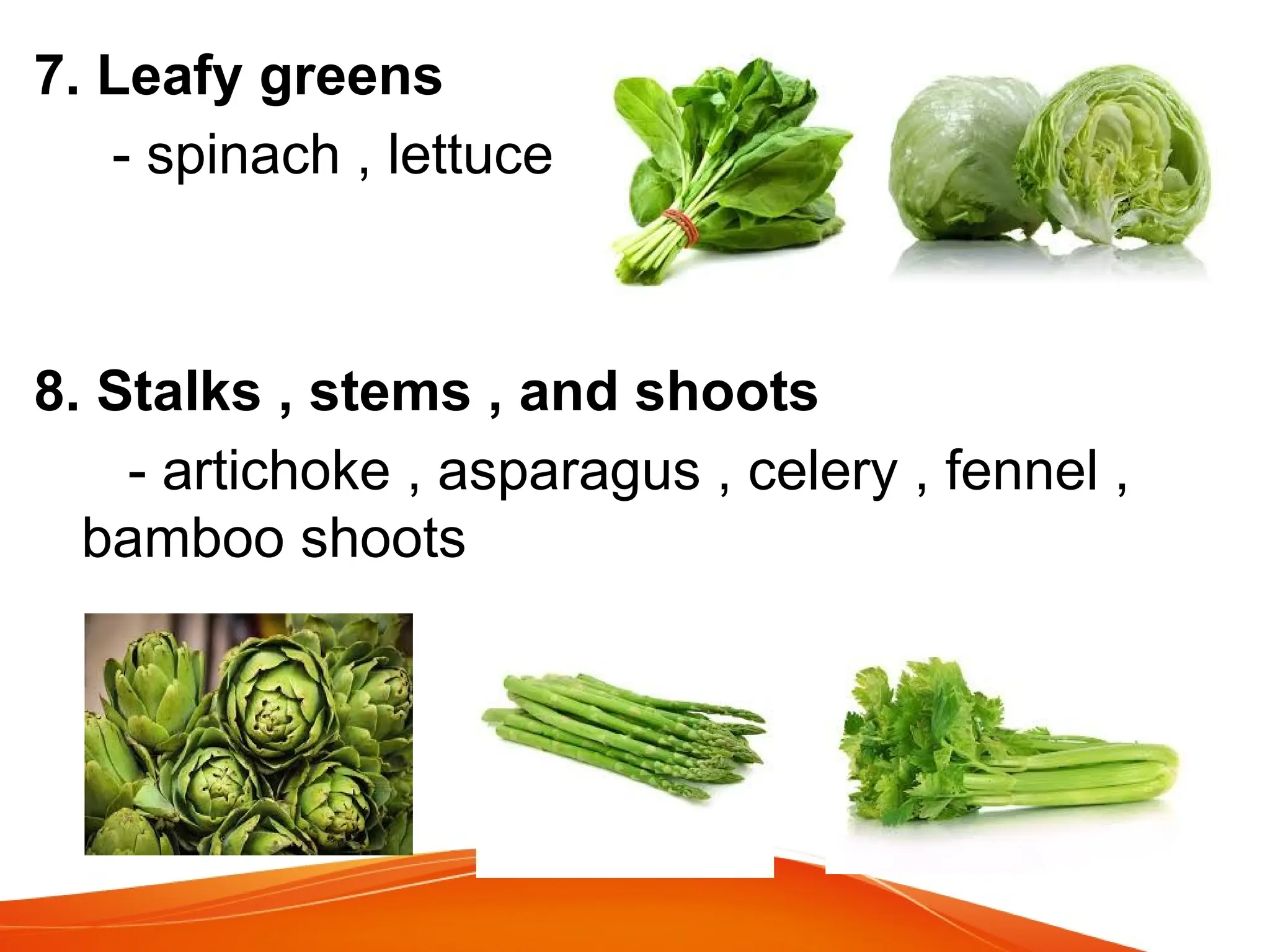 7. Leafy greens
- spinach , lettuce
8. Stalks , stems , and shoots
- artichoke , asparagus , celery , fennel ,
bamboo shoots
 