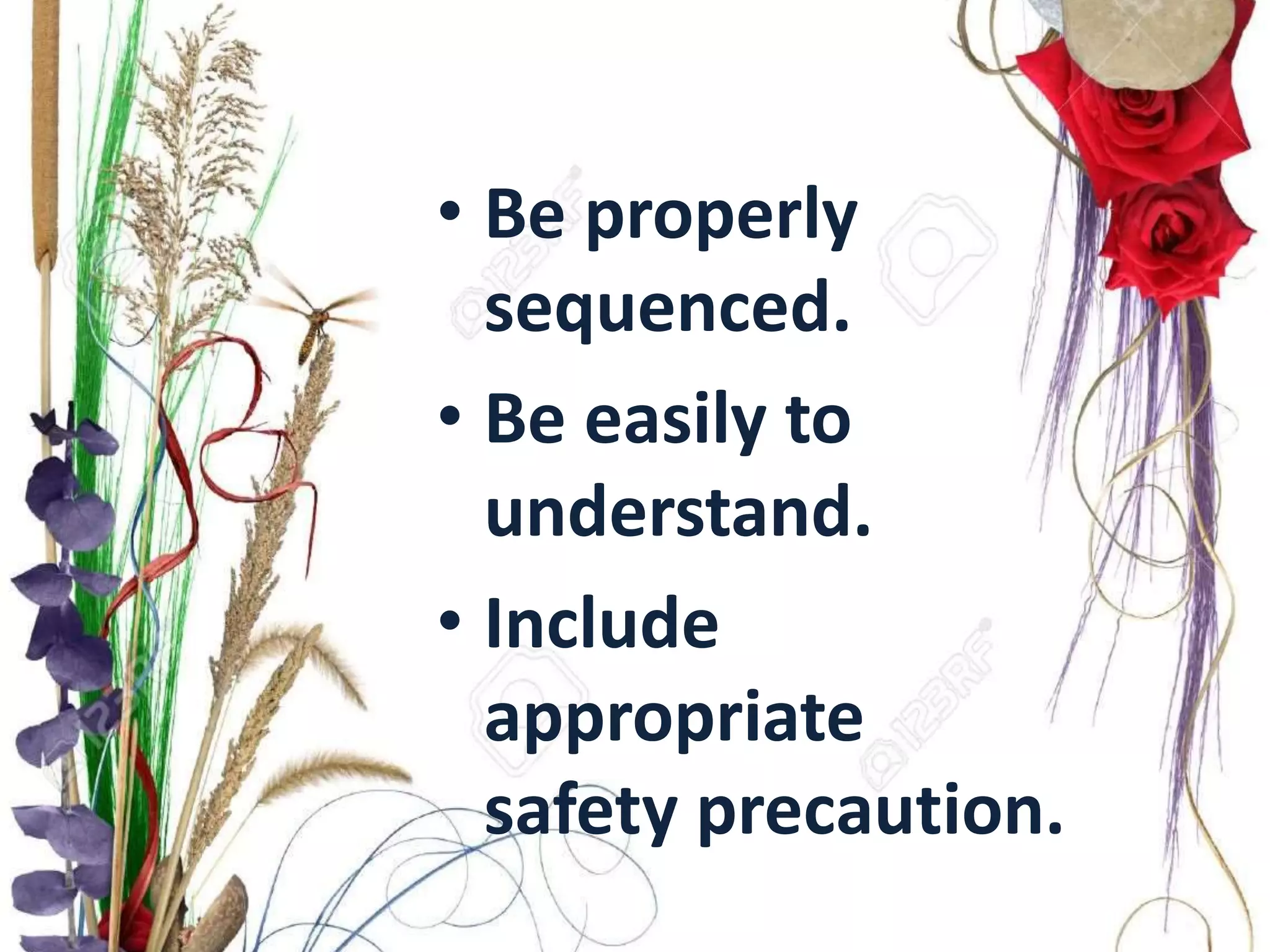 • Be properly
sequenced.
• Be easily to
understand.
• Include
appropriate
safety precaution.
 