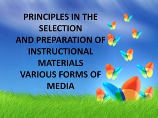 PRINCIPLES IN THE
SELECTION
AND PREPARATION OF
INSTRUCTIONAL
MATERIALS
VARIOUS FORMS OF
MEDIA
 
