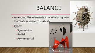 BALANCE
• arranging the elements in a satisfying way
to create a sense of stability
• Types:
• Symmetrical
• Radial,
• Asymmetrical
 