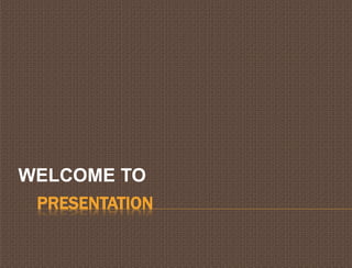 WELCOME TO 
PRESENTATION 
 