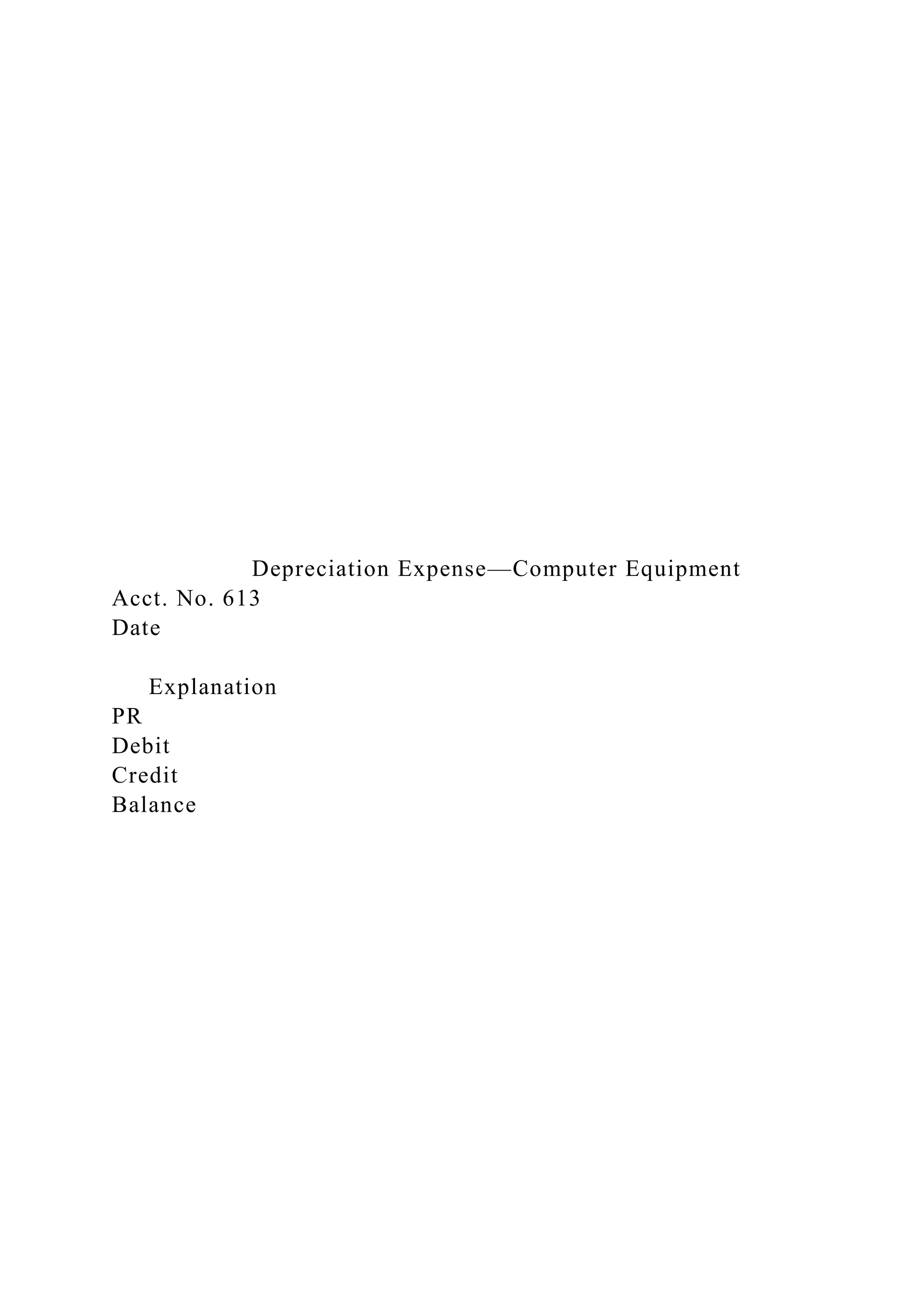 Depreciation Expense—Computer Equipment
Acct. No. 613
Date
Explanation
PR
Debit
Credit
Balance
 
