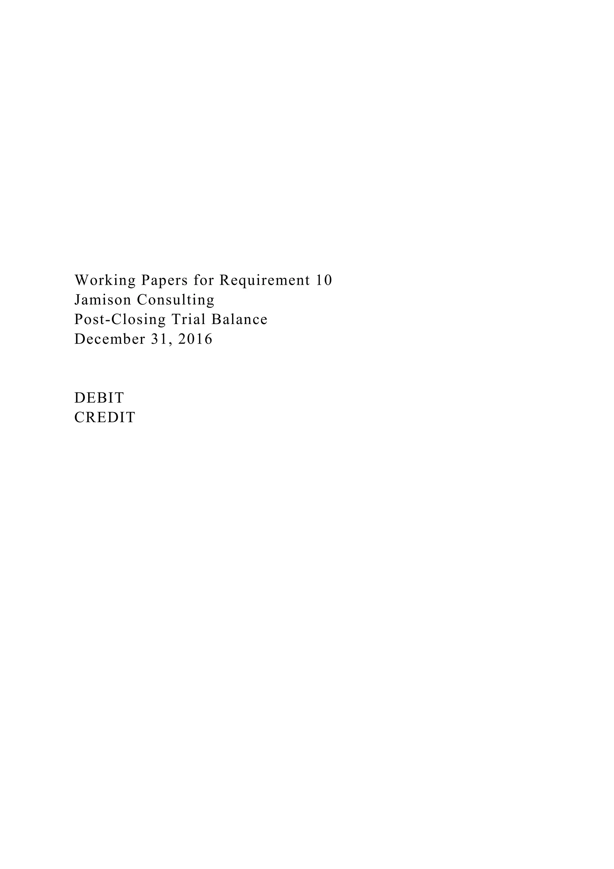 Working Papers for Requirement 10
Jamison Consulting
Post-Closing Trial Balance
December 31, 2016
DEBIT
CREDIT
 