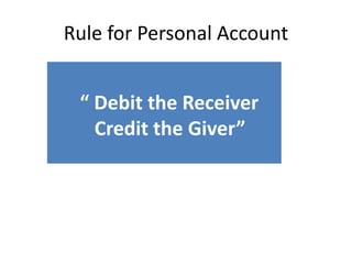Rule for Personal Account
“ Debit the Receiver
Credit the Giver”
 