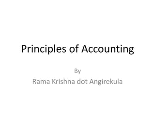 Principles of Accounting
By
Rama Krishna dot Angirekula
 