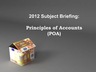 2012 Subject Briefing:

Principles of Accounts
         (POA)




    Powerpoint Templates
                           Page 1
 